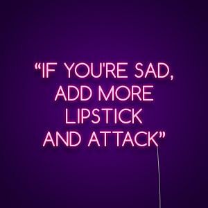 If You're Sad Add More Lipstick And Attack Neon Sign