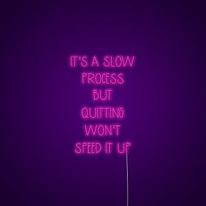 It's A Slow Process But Quitting Won't Speed It Up Neon Sign